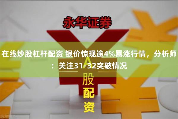 在线炒股杠杆配资 银价惊现逾4%暴涨行情，分析师：关注31-32突破情况