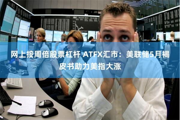 网上按周倍股票杠杆 ATFX汇市：美联储5月褐皮书助力美指大涨