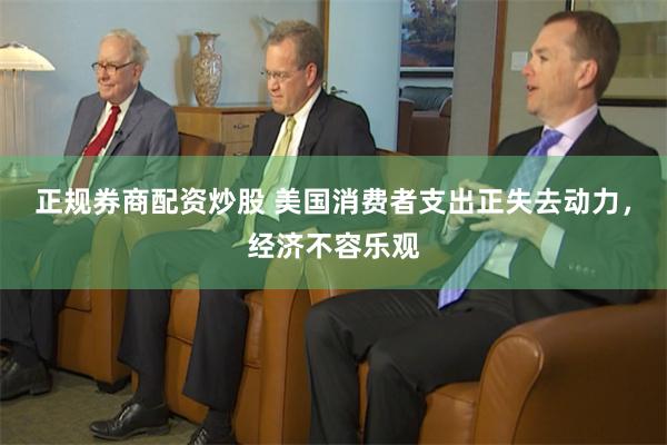 正规券商配资炒股 美国消费者支出正失去动力，经济不容乐观