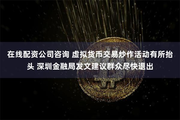 在线配资公司咨询 虚拟货币交易炒作活动有所抬头 深圳金融局发文建议群众尽快退出