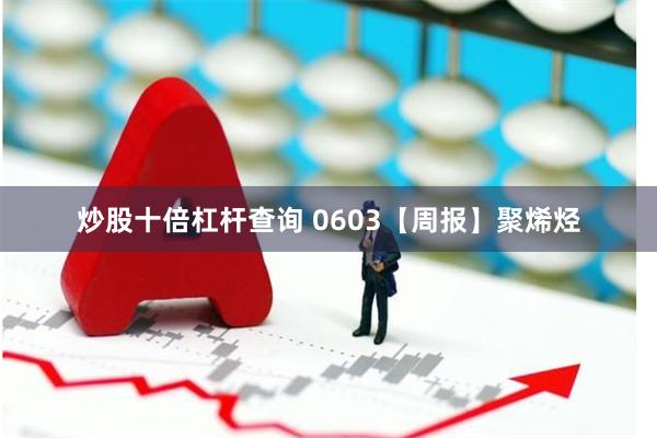 炒股十倍杠杆查询 0603【周报】聚烯烃