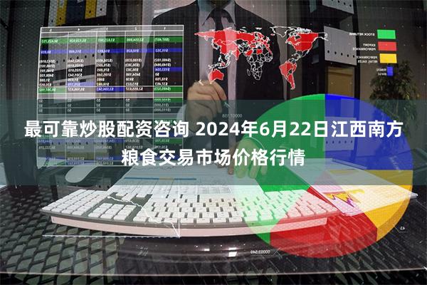 最可靠炒股配资咨询 2024年6月22日江西南方粮食交易市场价格行情