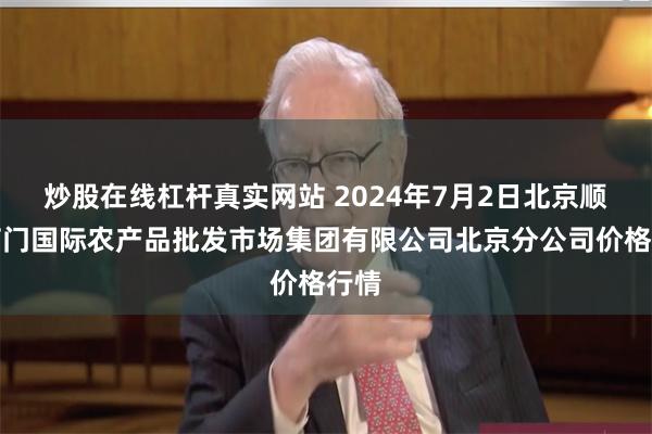 炒股在线杠杆真实网站 2024年7月2日北京顺鑫石门国际农产品批发市场集团有限公司北京分公司价格行情