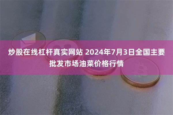 炒股在线杠杆真实网站 2024年7月3日全国主要批发市场油菜价格行情