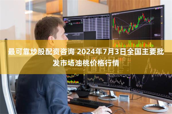 最可靠炒股配资咨询 2024年7月3日全国主要批发市场油桃价格行情