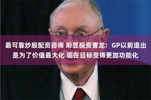 最可靠炒股配资咨询 珩昱投资曹龙：GP以前退出是为了价值最大化 现在目标变得更加功能化