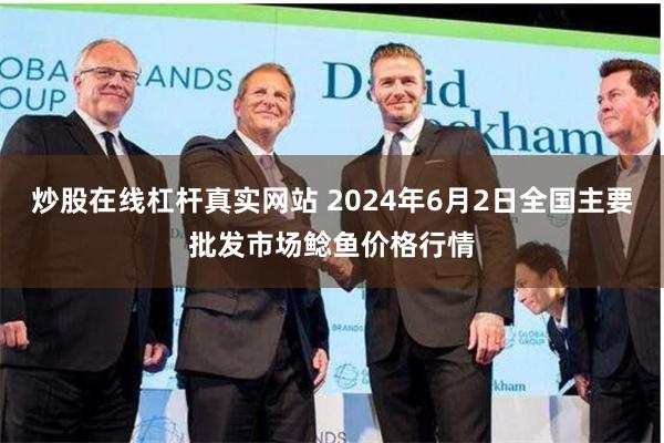 炒股在线杠杆真实网站 2024年6月2日全国主要批发市场鲶鱼价格行情