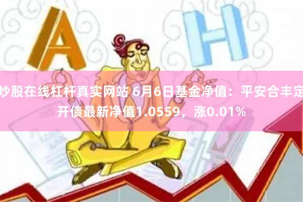 炒股在线杠杆真实网站 6月6日基金净值：平安合丰定开债最新净值1.0559，涨0.01%