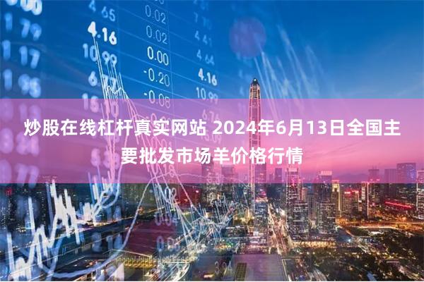 炒股在线杠杆真实网站 2024年6月13日全国主要批发市场羊价格行情