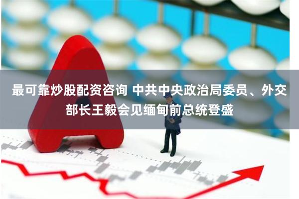 最可靠炒股配资咨询 中共中央政治局委员、外交部长王毅会见缅甸前总统登盛