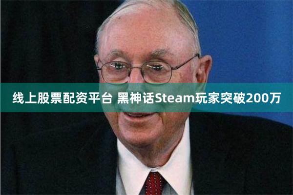 线上股票配资平台 黑神话Steam玩家突破200万