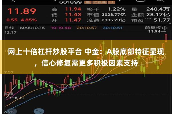 网上十倍杠杆炒股平台 中金：A股底部特征显现，信心修复需更多积极因素支持