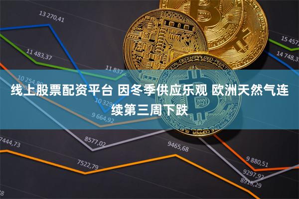 线上股票配资平台 因冬季供应乐观 欧洲天然气连续第三周下跌