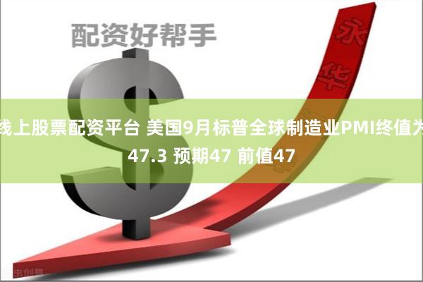 线上股票配资平台 美国9月标普全球制造业PMI终值为47.3 预期47 前值47