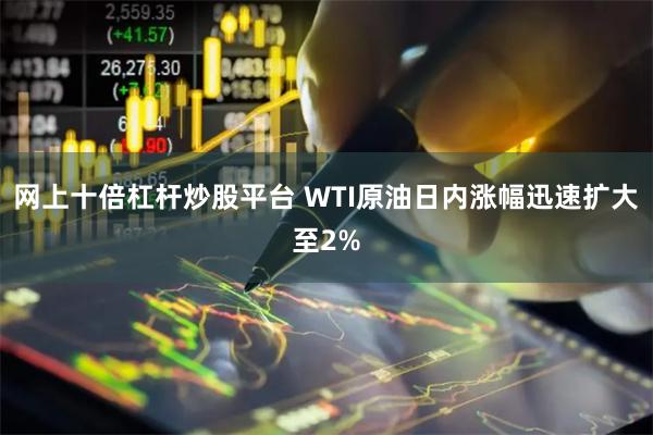 网上十倍杠杆炒股平台 WTI原油日内涨幅迅速扩大至2%