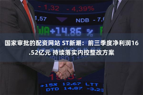 国家审批的配资网站 ST新潮：前三季度净利润16.52亿元 持续落实内控整改方案