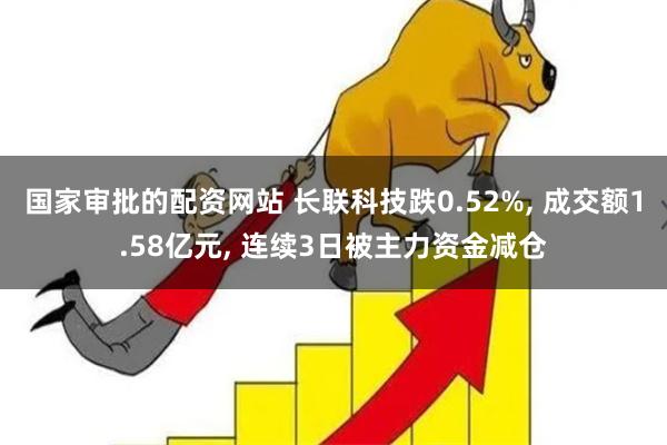 国家审批的配资网站 长联科技跌0.52%, 成交额1.58亿元, 连续3日被主力资金减仓