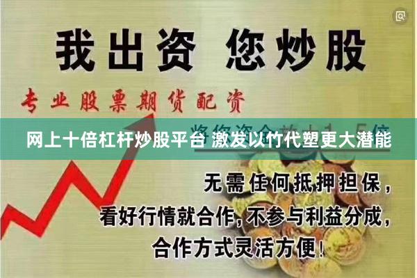 网上十倍杠杆炒股平台 激发以竹代塑更大潜能