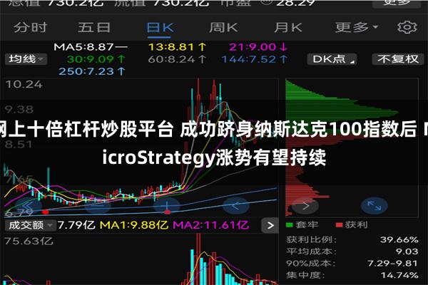 网上十倍杠杆炒股平台 成功跻身纳斯达克100指数后 MicroStrategy涨势有望持续