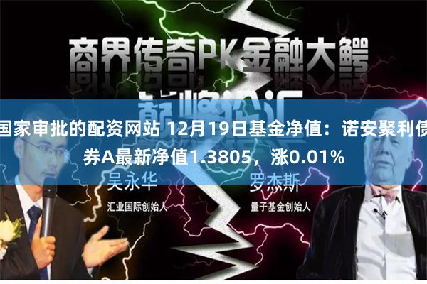 国家审批的配资网站 12月19日基金净值：诺安聚利债券A最新净值1.3805，涨0.01%