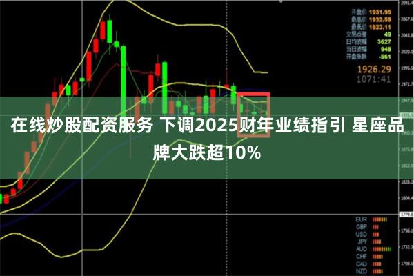 在线炒股配资服务 下调2025财年业绩指引 星座品牌大跌超10%