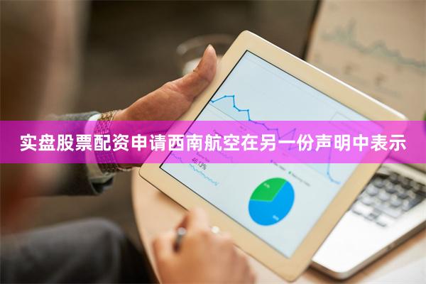 实盘股票配资申请　　西南航空在另一份声明中表示