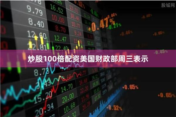 炒股100倍配资　　美国财政部周三表示