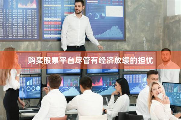 购买股票平台尽管有经济放缓的担忧
