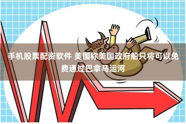 手机股票配资软件 美国称美国政府船只将可以免费通过巴拿马运河
