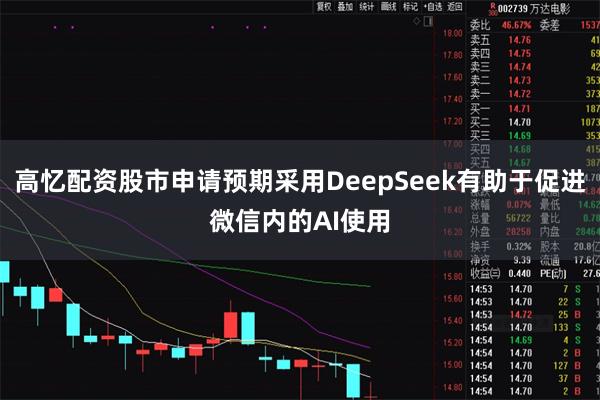 高忆配资股市申请预期采用DeepSeek有助于促进微信内的AI使用