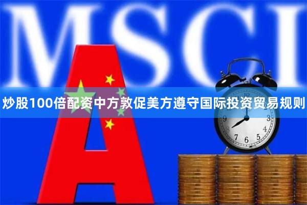 炒股100倍配资中方敦促美方遵守国际投资贸易规则