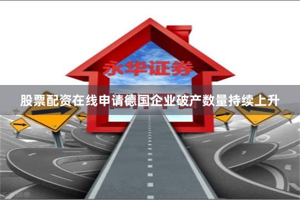 股票配资在线申请德国企业破产数量持续上升