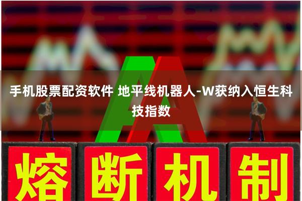 手机股票配资软件 地平线机器人-W获纳入恒生科技指数