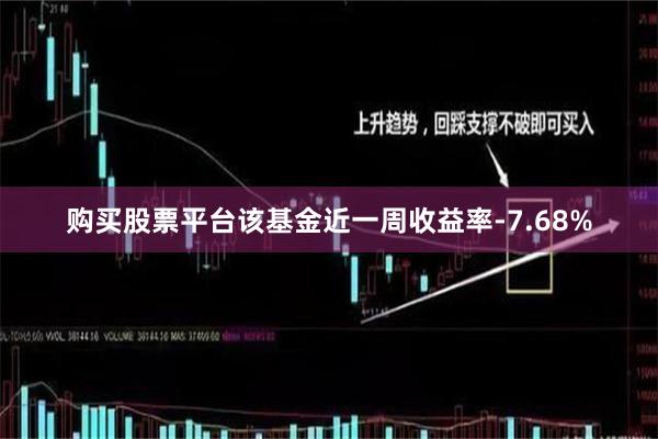 购买股票平台该基金近一周收益率-7.68%
