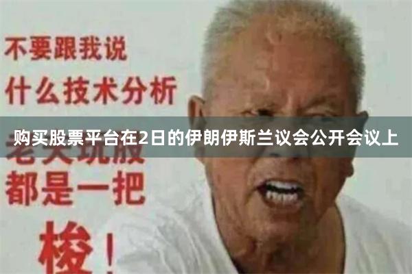 购买股票平台在2日的伊朗伊斯兰议会公开会议上