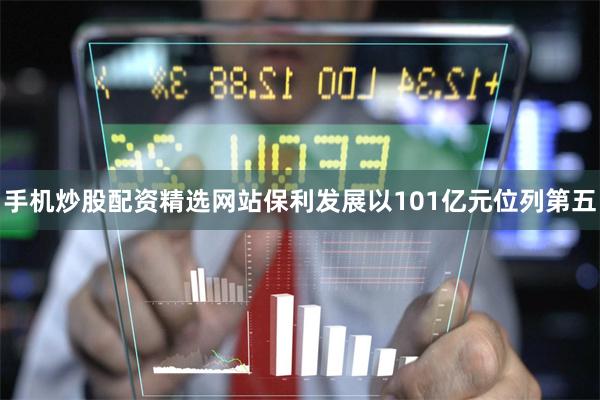 手机炒股配资精选网站保利发展以101亿元位列第五