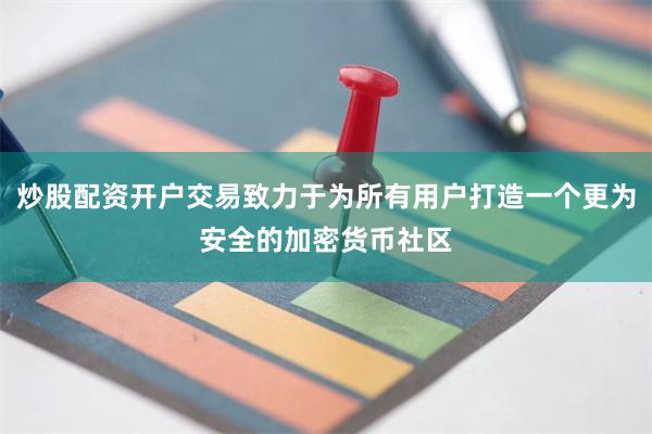 炒股配资开户交易致力于为所有用户打造一个更为安全的加密货币社区