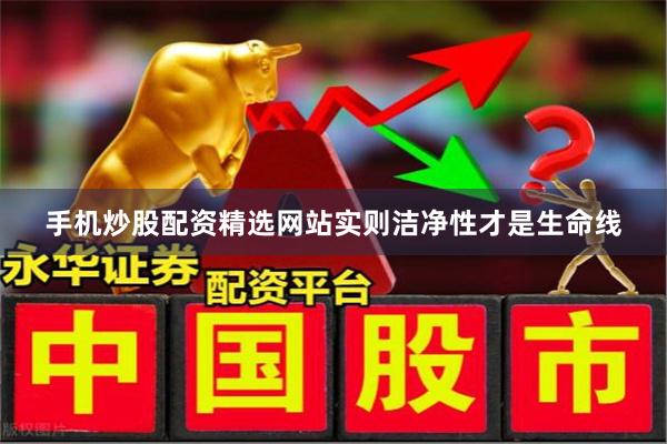 手机炒股配资精选网站实则洁净性才是生命线