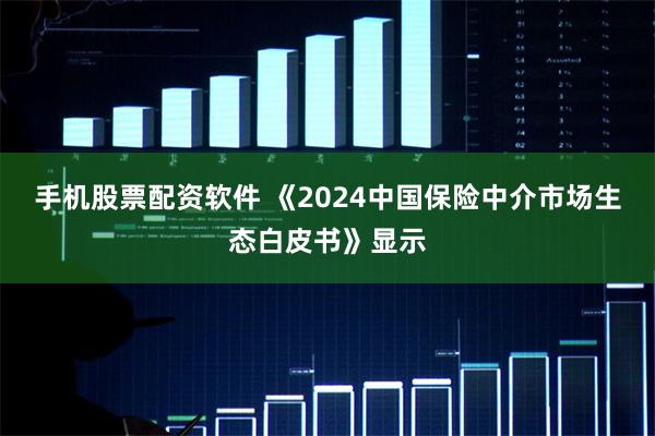 手机股票配资软件 　　《2024中国保险中介市场生态白皮书》显示
