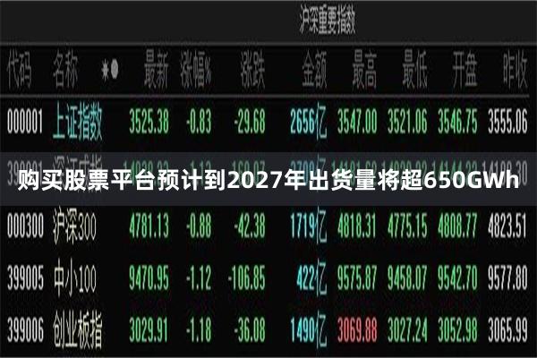 购买股票平台预计到2027年出货量将超650GWh