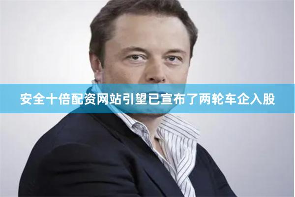 安全十倍配资网站引望已宣布了两轮车企入股