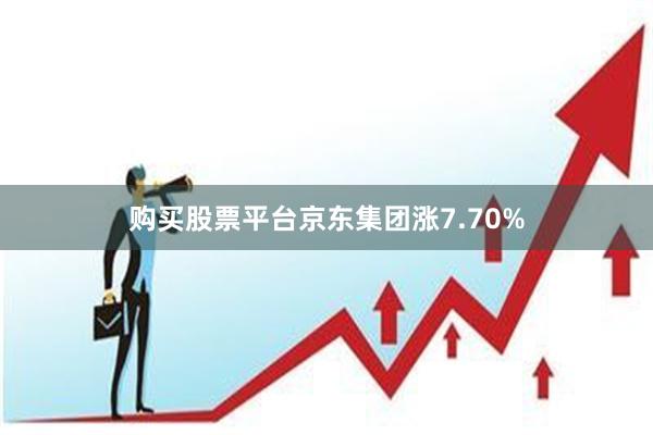购买股票平台京东集团涨7.70%