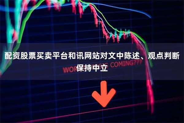 配资股票买卖平台和讯网站对文中陈述、观点判断保持中立