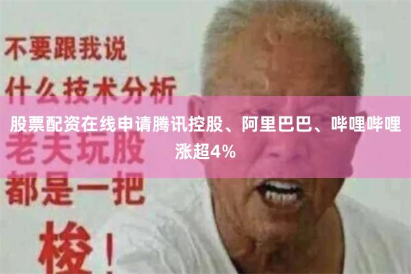股票配资在线申请腾讯控股、阿里巴巴、哔哩哔哩涨超4%