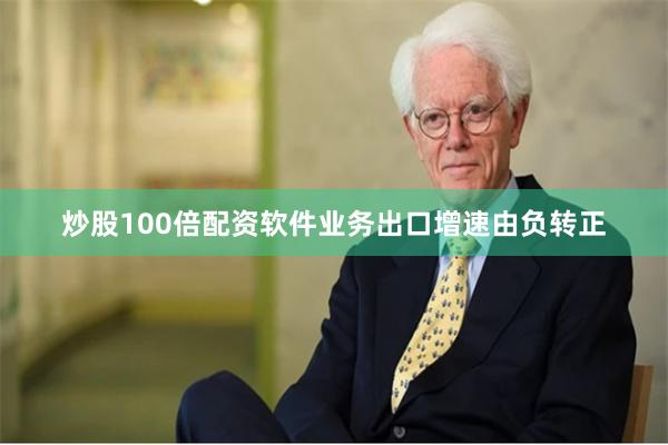 炒股100倍配资软件业务出口增速由负转正