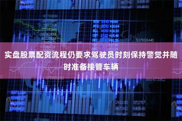 实盘股票配资流程仍要求驾驶员时刻保持警觉并随时准备接管车辆