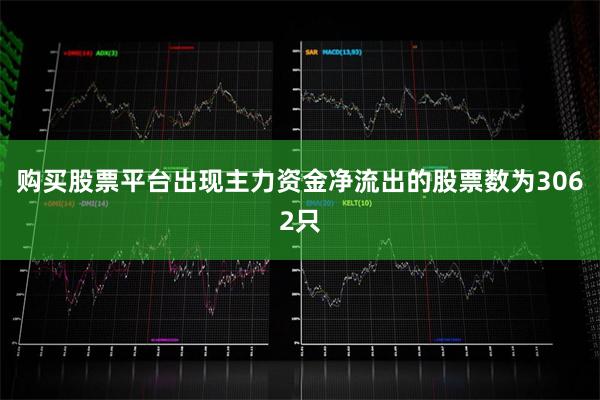 购买股票平台出现主力资金净流出的股票数为3062只