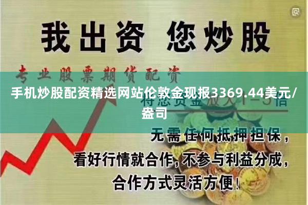 手机炒股配资精选网站伦敦金现报3369.44美元/盎司