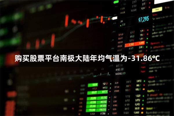 购买股票平台南极大陆年均气温为-31.86℃