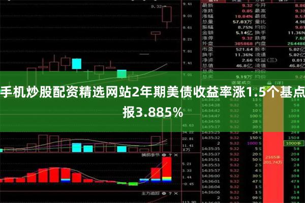 手机炒股配资精选网站2年期美债收益率涨1.5个基点报3.885%